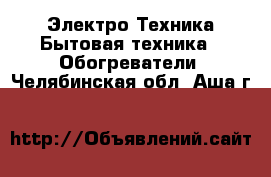 Электро-Техника Бытовая техника - Обогреватели. Челябинская обл.,Аша г.